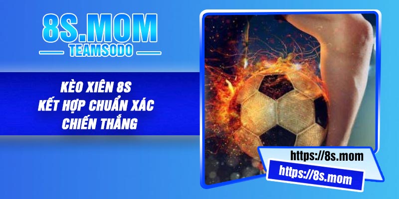 Kèo Xiên 8S – Kết Hợp Chuẩn Xác – Chiến Thắng