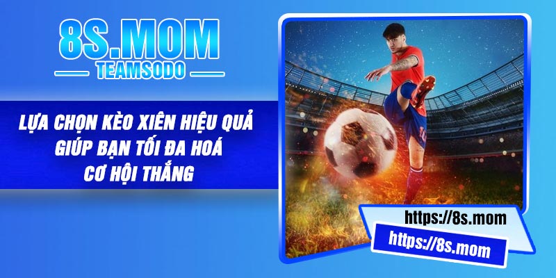 Lựa chọn kèo xiên hiệu quả – giúp bạn tối đa hoá cơ hội thắng