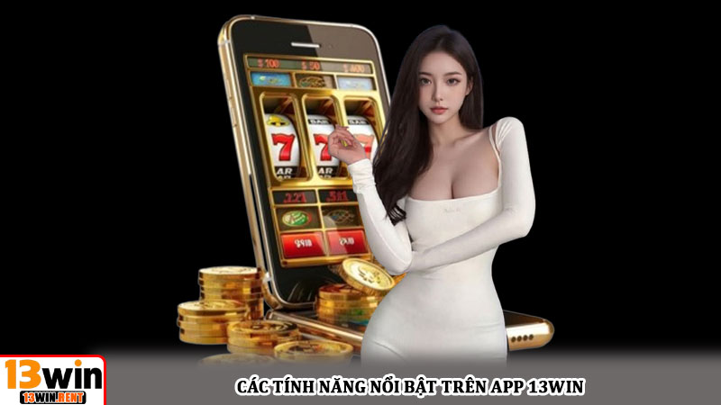Các tính năng nổi bật trên app 13win