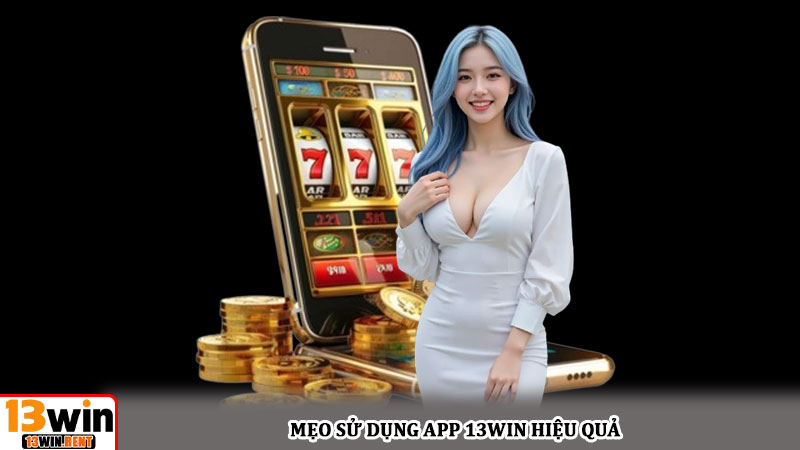 Mẹo sử dụng app 13win hiệu quả